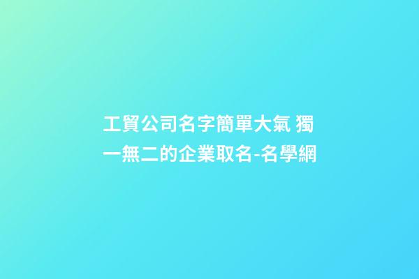工貿公司名字簡單大氣 獨一無二的企業取名-名學網-第1張-公司起名-玄機派